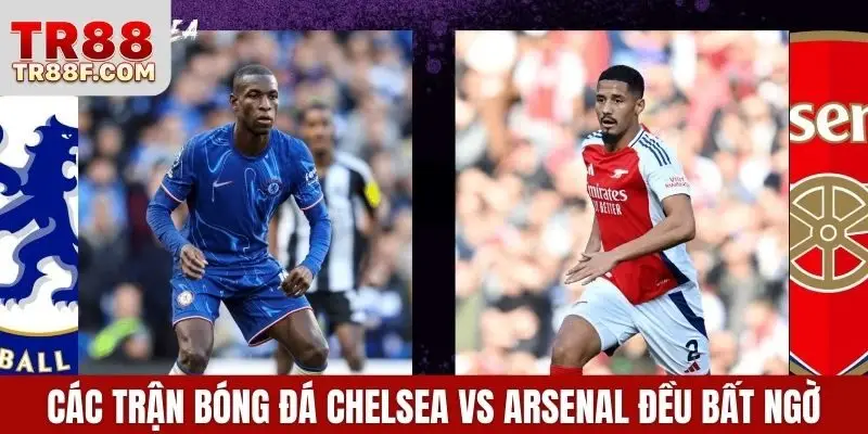 Các trận bóng đá Chelsea vs Arsenal đều bất ngờ